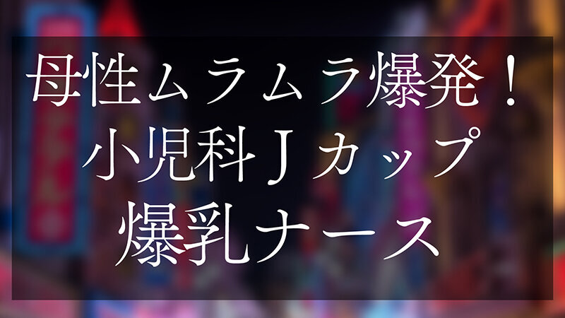 母性ムラムラ爆発！小児科Jカップ爆乳ナース おっぱいで窒○寸前授乳手コキ＆生ハメSEX